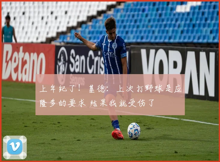 上年纪了！基德：上次打野球是应隆多的要求 结果我就受伤了