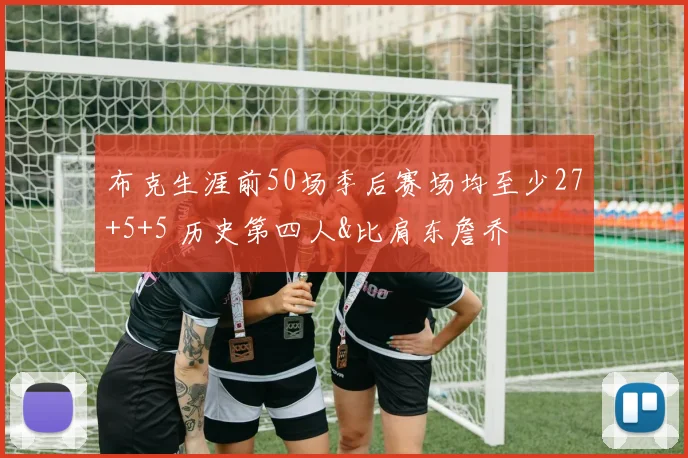 布克生涯前50场季后赛场均至少27+5+5 历史第四人&比肩东詹乔