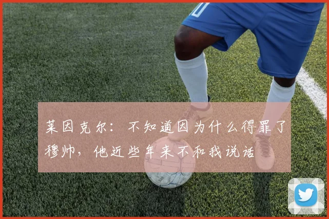 莱因克尔：不知道因为什么得罪了穆帅，他近些年来不和我说话
