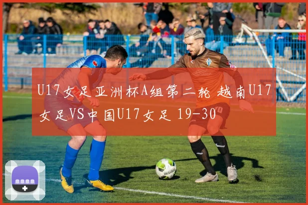 U17女足亚洲杯A组第二轮 越南U17女足VS中国U17女足 19-30